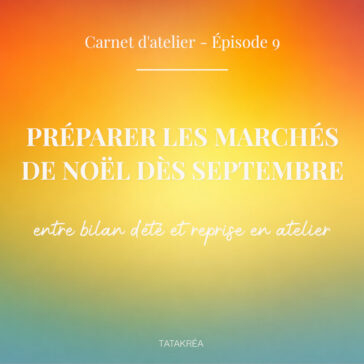 Préparer les marchés de Noël dès septembre à l’atelier – Carnet d’atelier épisode 9