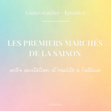 Les premiers marchés de la saison : entre excitation et réalité - Carnet d'atelier épisode 6