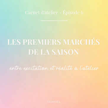 Les premiers marchés de la saison : entre excitation et réalité - Carnet d'atelier épisode 6