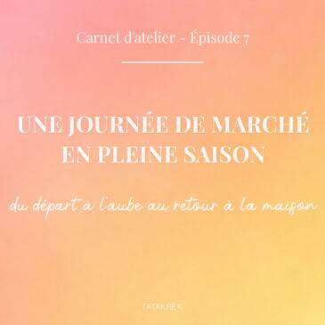 Une journée de marché en pleine saison : du départ à l'aube au retour à la maison - Carnet d'atelier épisode 7