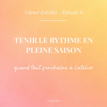 Tenir le rythme en pleine saison quand tout s’enchaîne à l'atelier - Carnet d'atelier épisode 8