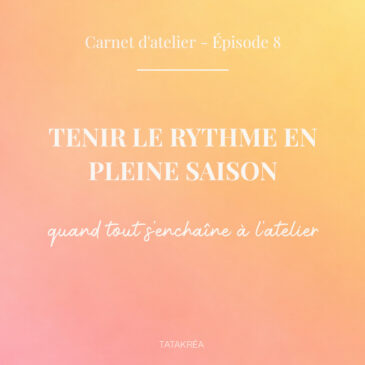 Tenir le rythme en pleine saison quand tout s’enchaîne à l'atelier - Carnet d'atelier épisode 8